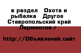  в раздел : Охота и рыбалка » Другое . Ставропольский край,Лермонтов г.